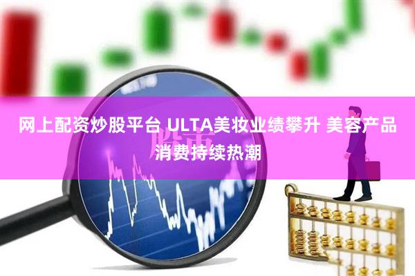 网上配资炒股平台 ULTA美妆业绩攀升 美容产品消费持续热潮