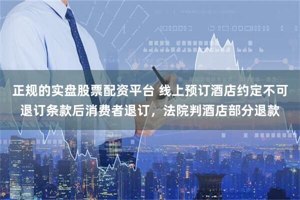 正规的实盘股票配资平台 线上预订酒店约定不可退订条款后消费者退订，法院判酒店部分退款