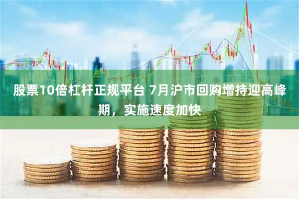 股票10倍杠杆正规平台 7月沪市回购增持迎高峰期，实施速度加快